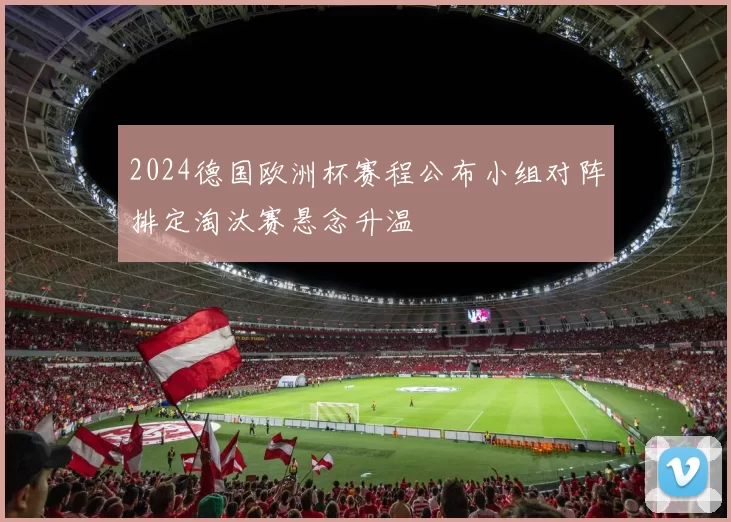 2024德国欧洲杯赛程公布小组对阵排定淘汰赛悬念升温