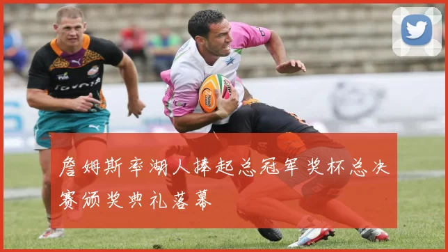 詹姆斯率湖人捧起总冠军奖杯总决赛颁奖典礼落幕