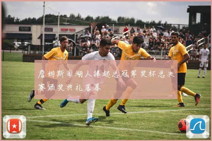 詹姆斯率湖人捧起总冠军奖杯总决赛颁奖典礼落幕