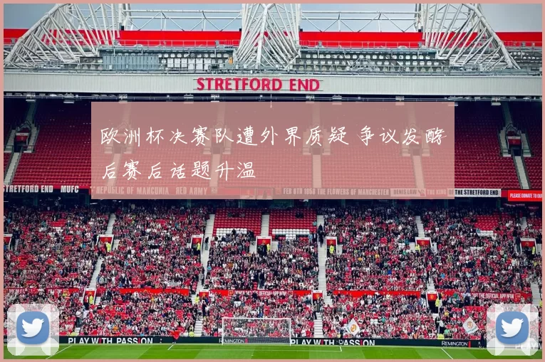 欧洲杯决赛队遭外界质疑 争议发酵后赛后话题升温