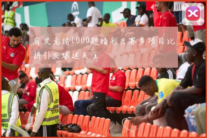 有奖竞猜1000题精彩开赛多项目比拼引发球迷关注