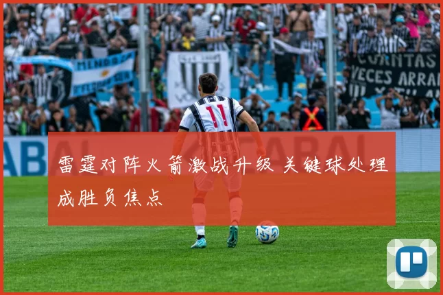 雷霆对阵火箭激战升级 关键球处理成胜负焦点