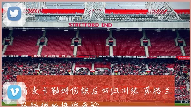 肯麦卡勒姆伤缺后回归训练 苏格兰队防线轮换迎考验