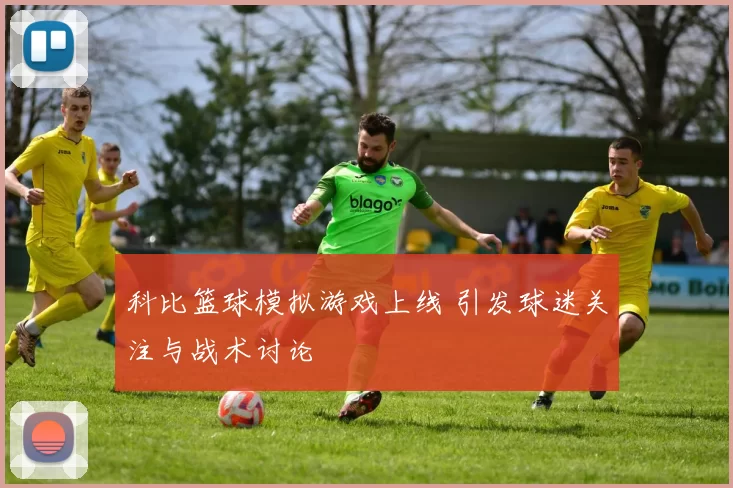 科比篮球模拟游戏上线 引发球迷关注与战术讨论