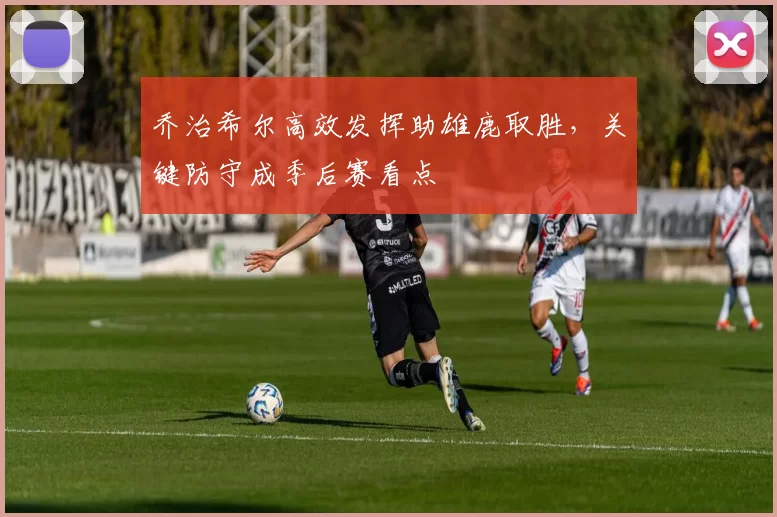 乔治希尔高效发挥助雄鹿取胜，关键防守成季后赛看点