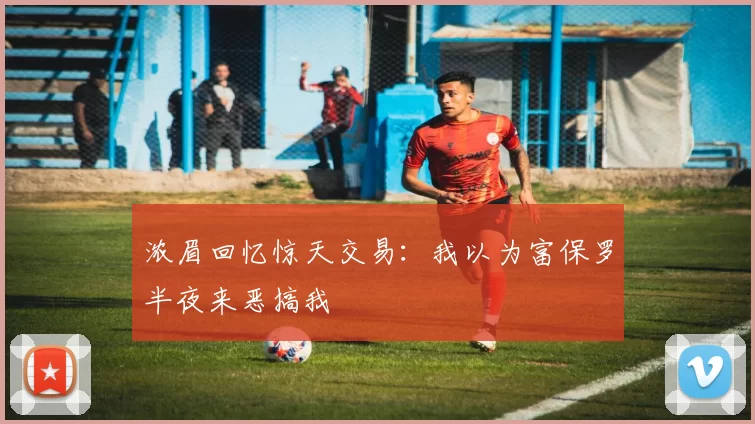 浓眉回忆惊天交易：我以为富保罗半夜来恶搞我