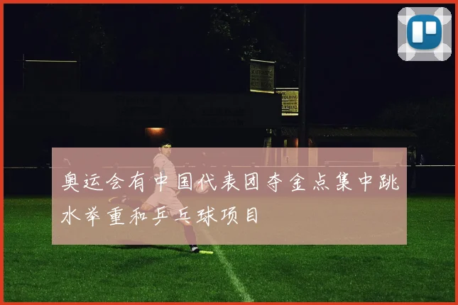 奥运会有中国代表团夺金点集中跳水举重和乒乓球项目