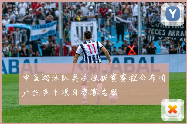 中国游泳队奥运选拔赛赛程公布将产生多个项目参赛名额
