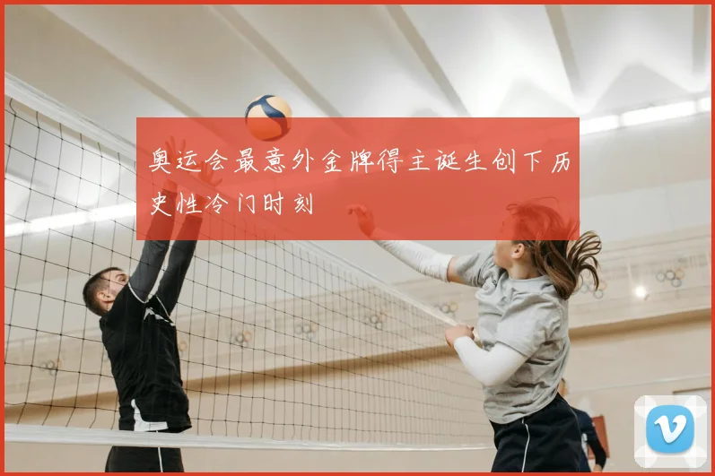 奥运会最意外金牌得主诞生创下历史性冷门时刻
