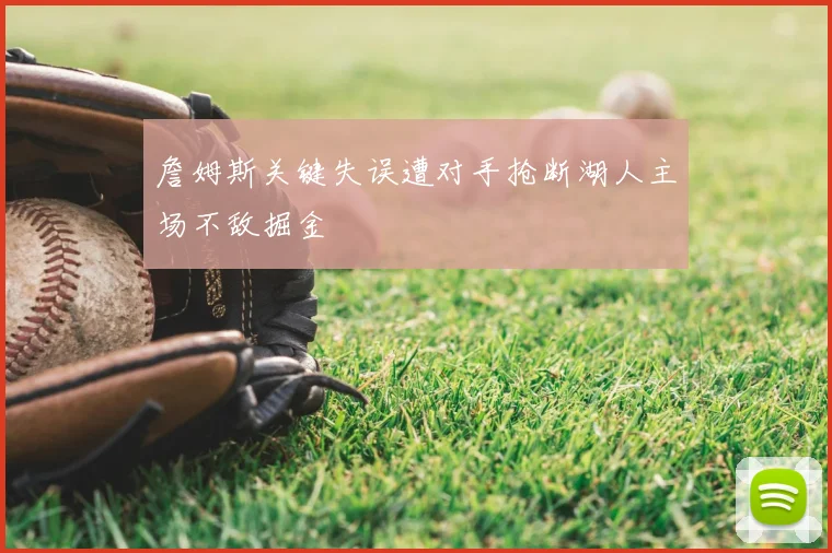 詹姆斯关键失误遭对手抢断湖人主场不敌掘金